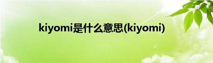 kiyomi是什么意思(kiyomi)