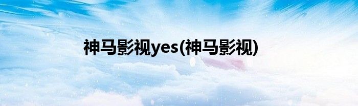 神马影视yes(神马影视)