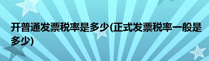 开普通发票税率是多少(正式发票税率一般是多少)