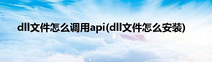 dll文件怎么调用api(dll文件怎么安装)