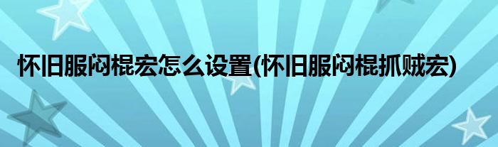 怀旧服闷棍宏怎么设置(怀旧服闷棍抓贼宏)