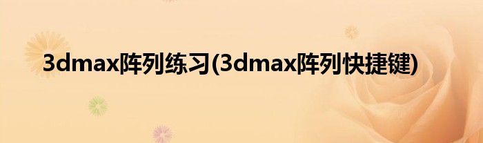 3dmax阵列练习(3dmax阵列快捷键)