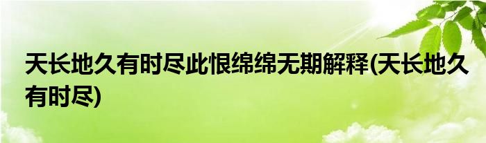 天长地久有时尽此恨绵绵无期解释(天长地久有时尽)