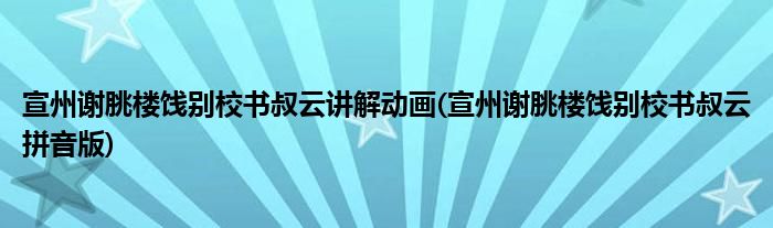 宣州谢朓楼饯别校书叔云讲解动画(宣州谢朓楼饯别校书叔云拼音版)