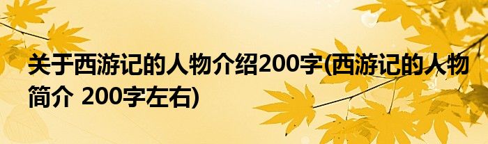 关于西游记的人物介绍200字(西游记的人物简介 200字左右)