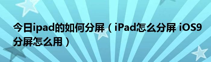 今日ipad的如何分屏（iPad怎么分屏 iOS9分屏怎么用）