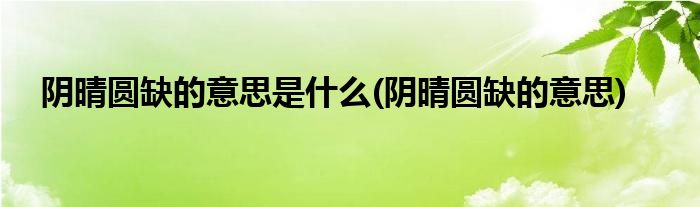 阴晴圆缺的意思是什么(阴晴圆缺的意思)