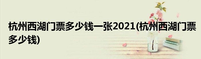 杭州西湖门票多少钱一张2021(杭州西湖门票多少钱)