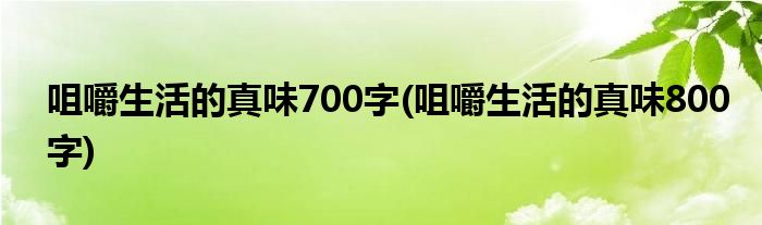 咀嚼生活的真味700字(咀嚼生活的真味800字)