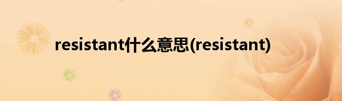 resistant什么意思(resistant)