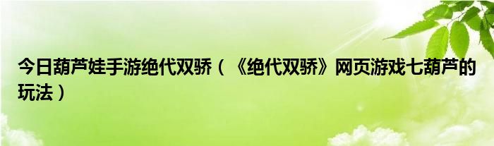 今日葫芦娃手游绝代双骄（《绝代双骄》网页游戏七葫芦的玩法）