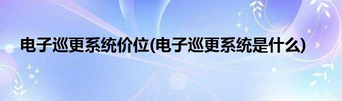 电子巡更系统价位(电子巡更系统是什么)