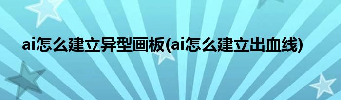 ai怎么建立异型画板(ai怎么建立出血线)