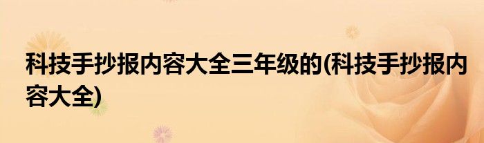 科技手抄报内容大全三年级的(科技手抄报内容大全)