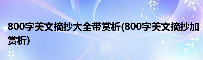 800字美文摘抄大全带赏析(800字美文摘抄加赏析)