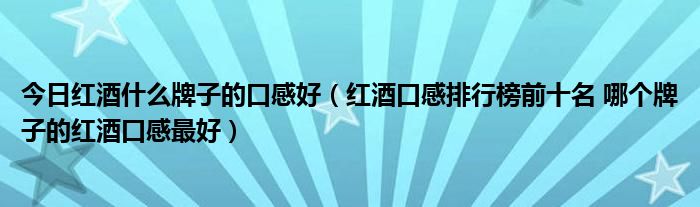 今日红酒什么牌子的口感好（红酒口感排行榜前十名 哪个牌子的红酒口感最好）