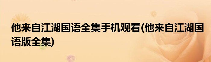 他来自江湖国语全集手机观看(他来自江湖国语版全集)