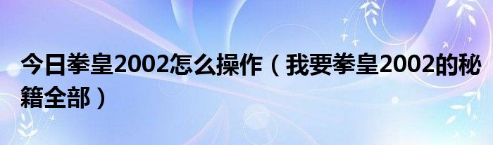 今日拳皇2002怎么操作（我要拳皇2002的秘籍全部）