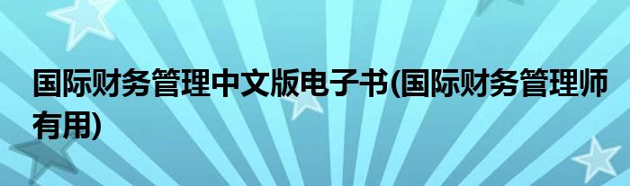 国际财务管理中文版电子书(国际财务管理师有用)