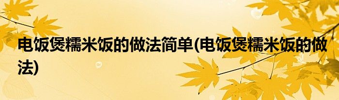 电饭煲糯米饭的做法简单(电饭煲糯米饭的做法)