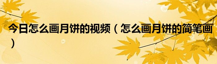 今日怎么画月饼的视频（怎么画月饼的简笔画）