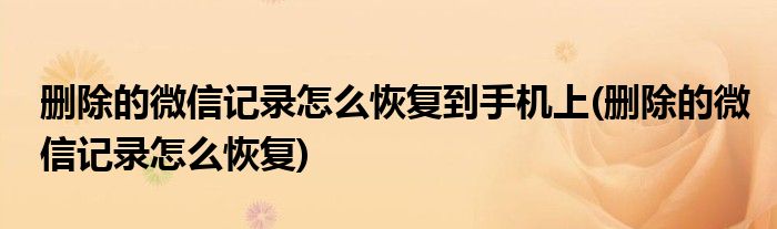 删除的微信记录怎么恢复到手机上(删除的微信记录怎么恢复)