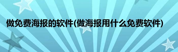 做免费海报的软件(做海报用什么免费软件)