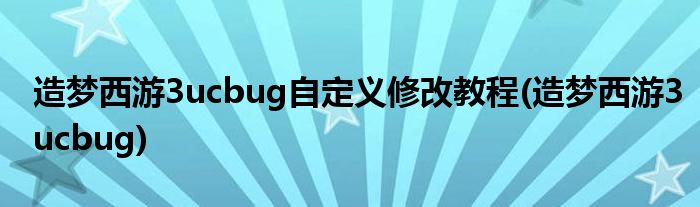 造梦西游3ucbug自定义修改教程(造梦西游3ucbug)