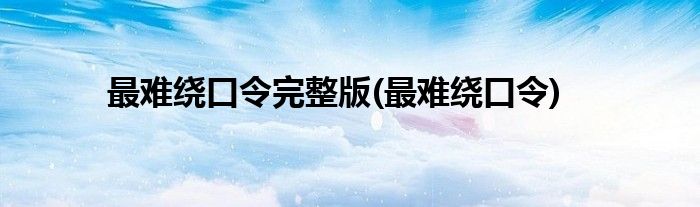 最难绕口令完整版(最难绕口令)