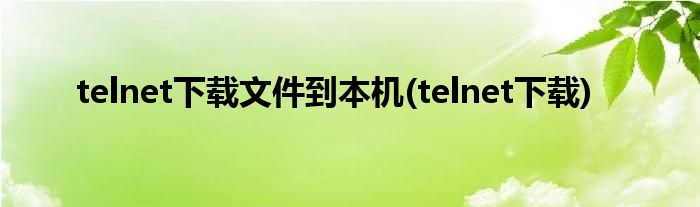 telnet下载文件到本机(telnet下载)