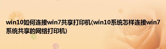 win10如何连接win7共享打印机(win10系统怎样连接win7系统共享的网络打印机)