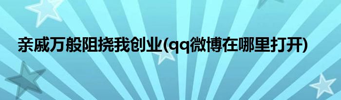 亲戚万般阻挠我创业(qq微博在哪里打开)