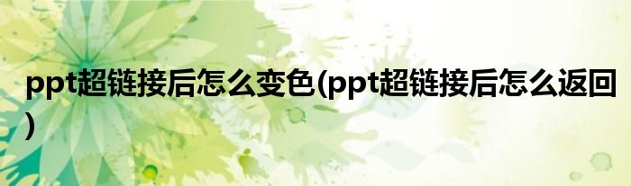 ppt超链接后怎么变色(ppt超链接后怎么返回)