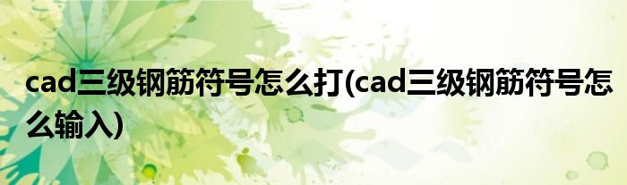 cad三级钢筋符号怎么打(cad三级钢筋符号怎么输入)