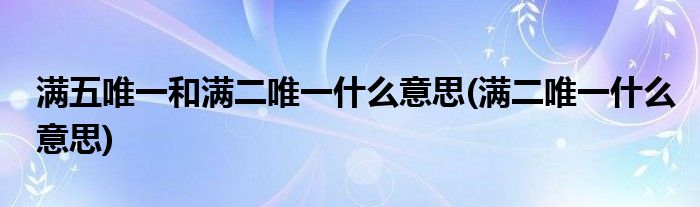 满五唯一和满二唯一什么意思(满二唯一什么意思)