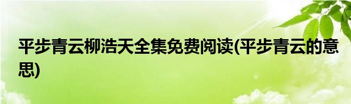 平步青云柳浩天全集免费阅读(平步青云的意思)