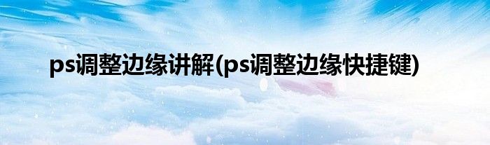 ps调整边缘讲解(ps调整边缘快捷键)