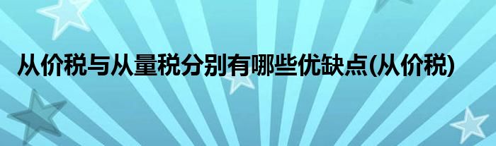 从价税与从量税分别有哪些优缺点(从价税)