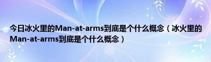 今日冰火里的Man-at-arms到底是个什么概念（冰火里的Man-at-arms到底是个什么概念）