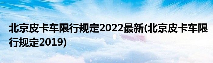 北京皮卡车限行规定2022最新(北京皮卡车限行规定2019)