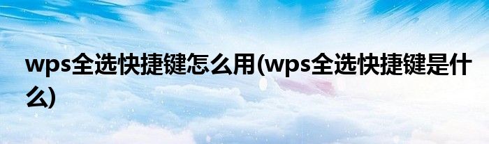 wps全选快捷键怎么用(wps全选快捷键是什么)