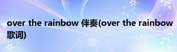 over the rainbow 伴奏(over the rainbow歌词)