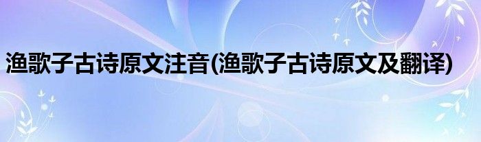 渔歌子古诗原文注音(渔歌子古诗原文及翻译)