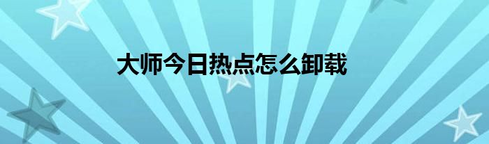 大师今日热点怎么卸载