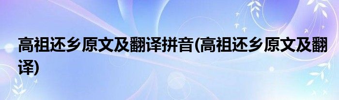 高祖还乡原文及翻译拼音(高祖还乡原文及翻译)