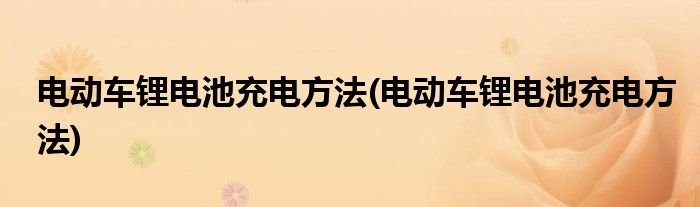 电动车锂电池充电方法(电动车锂电池充电方法)