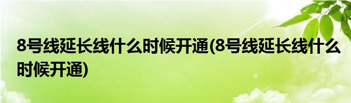 8号线延长线什么时候开通(8号线延长线什么时候开通)