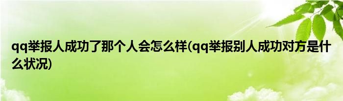 qq举报人成功了那个人会怎么样(qq举报别人成功对方是什么状况)