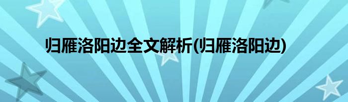 归雁洛阳边全文解析(归雁洛阳边)