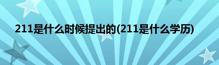 211是什么时候提出的(211是什么学历)